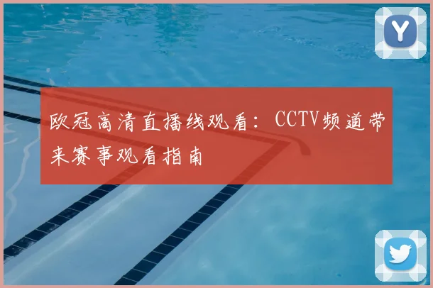 欧冠高清直播线观看:CCTV频道带来赛事观看指南
