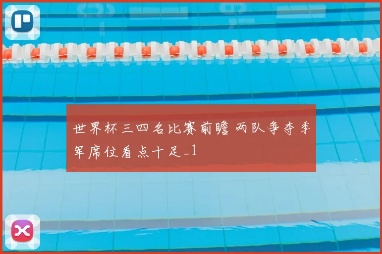 世界杯三四名比赛前瞻 两队争夺季军席位看点十足_1