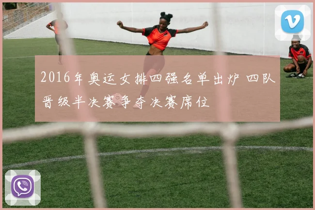 2016年奥运女排四强名单出炉 四队晋级半决赛争夺决赛席位