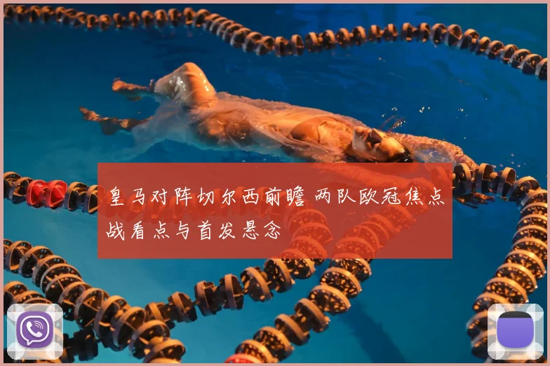 皇马对阵切尔西前瞻 两队欧冠焦点战看点与首发悬念