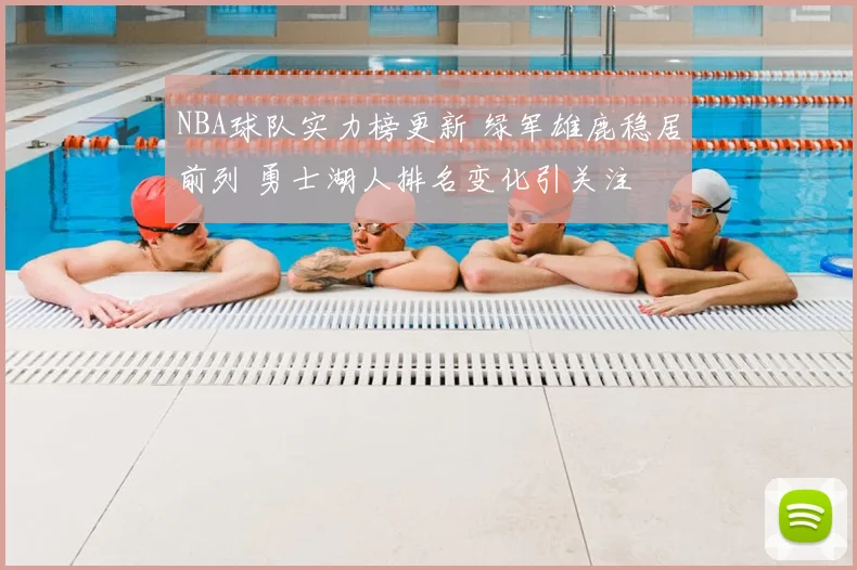 NBA球队实力榜更新 绿军雄鹿稳居前列 勇士湖人排名变化引关注