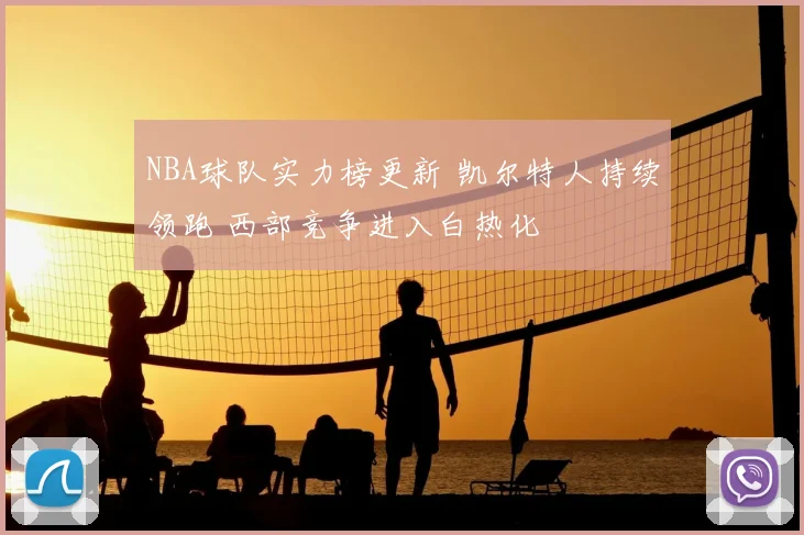 NBA球队实力榜更新 凯尔特人持续领跑 西部竞争进入白热化