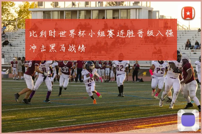比利时世界杯小组赛连胜晋级八强冲击黑马战绩