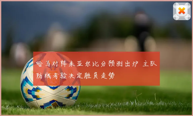 哈马对阵米亚尔比分预测出炉 主队防线考验决定胜负走势