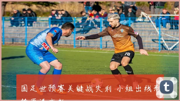 国足世预赛关键战失利 小组出线形势再添变数