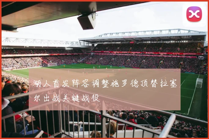 湖人首发阵容调整施罗德顶替拉塞尔出战关键战役