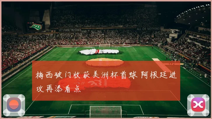 梅西破门收获美洲杯首球 阿根廷进攻再添看点