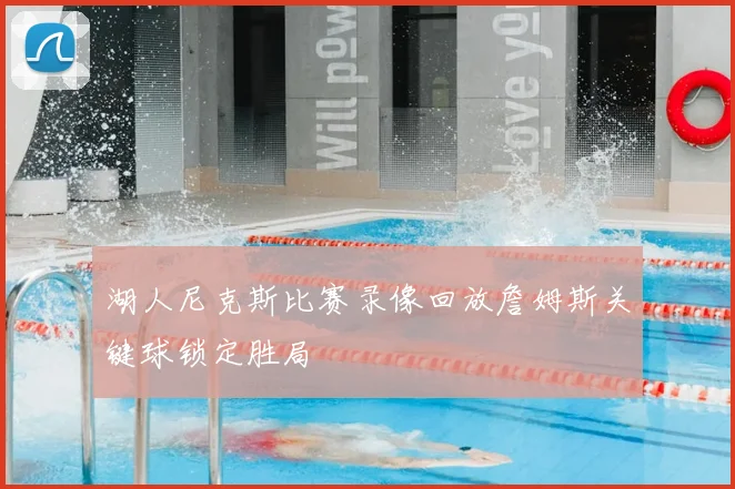 湖人尼克斯比赛录像回放詹姆斯关键球锁定胜局